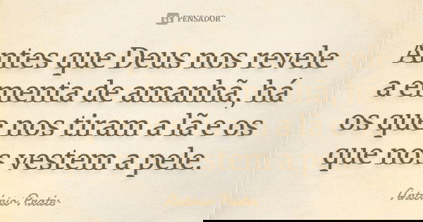 Antes que Deus nos revele a ementa de amanhã, há os que nos tiram a lã e os que nos vestem a pele.... Frase de António Prates.