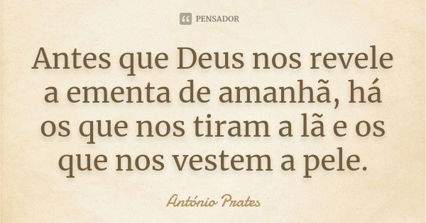 Antes que Deus nos revele a ementa de amanhã, há os que nos tiram a lã e os que nos vestem a pele.... Frase de António Prates.