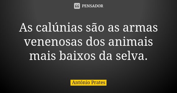 As calúnias são as armas venenosas dos animais mais baixos da selva.... Frase de António Prates.