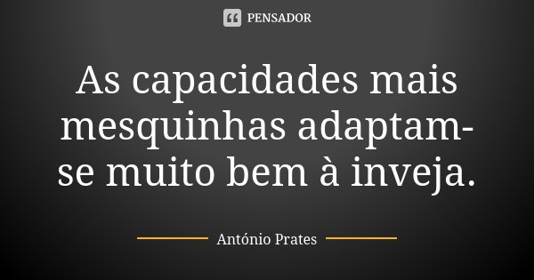 As capacidades mais mesquinhas adaptam-se muito bem à inveja.... Frase de António Prates.