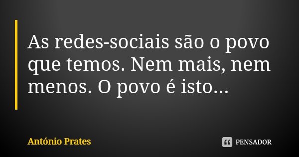 As redes-sociais são o povo que temos. Nem mais, nem menos. O povo é isto...... Frase de António Prates.