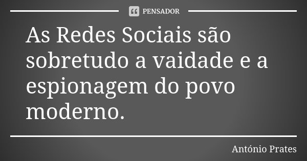 As Redes Sociais são sobretudo a vaidade e a espionagem do povo moderno.... Frase de António Prates.