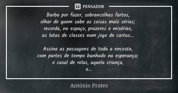 Barba por fazer, sobrancelhas fartas, olhar de quem sabe as coisas mais sérias; recorda, no espaço, prazeres e misérias, as lutas de classes num jogo de cartas.... Frase de António Prates.