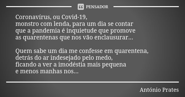 Coronavírus, ou Covid-19, monstro com lenda, para um dia se contar que a pandemia é inquietude que promove as quarentenas que nos vão enclausurar... Quem sabe u... Frase de António Prates.