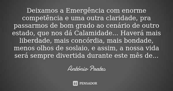 Deixamos a Emergência com enorme competência e uma outra claridade, pra passarmos de bom grado ao cenário de outro estado, que nos dá Calamidade... Haverá mais ... Frase de António Prates.