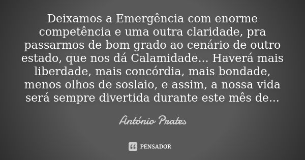 Deixamos a Emergência com enorme competência e uma outra claridade, pra passarmos de bom grado ao cenário de outro estado, que nos dá Calamidade... Haverá mais ... Frase de António Prates.