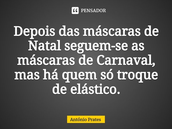⁠Depois das máscaras de Natal seguem-se as máscaras de Carnaval, mas há quem só troque de elástico.... Frase de António Prates.