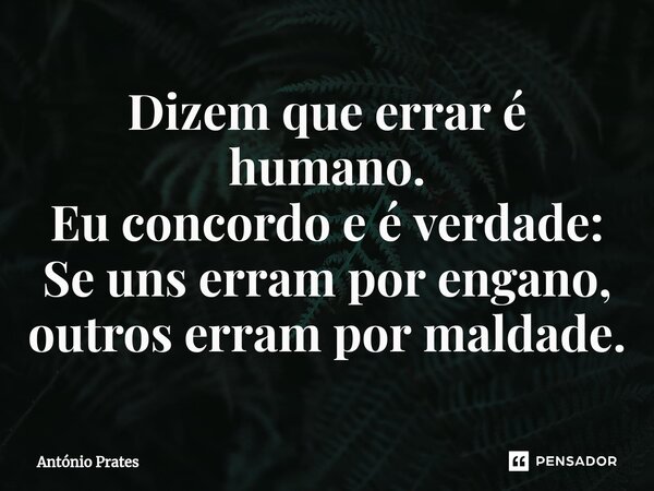 ⁠Dizem que errar é humano. Eu concordo e é verdade: Se uns erram por engano, outros erram por maldade.... Frase de António Prates.