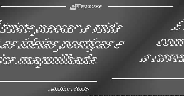 É triste passar a vida com as ideias postiças e a caveira maquilhada.... Frase de António Prates.