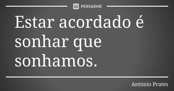 Estar acordado é sonhar que sonhamos.... Frase de António Prates.