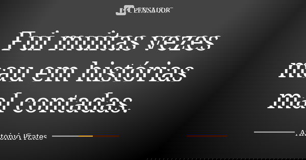 Fui muitas vezes mau em histórias mal contadas.... Frase de António Prates.