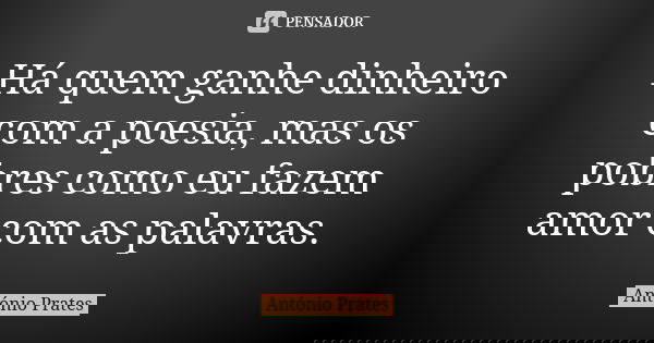 Há quem ganhe dinheiro com a poesia, mas os pobres como eu fazem amor com as palavras.... Frase de António Prates.