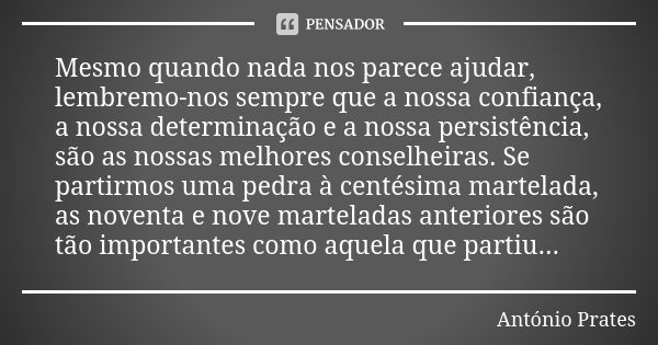 Mesmo quando nada nos parece ajudar, lembremo-nos sempre que a nossa confiança, a nossa determinação e a nossa persistência, são as nossas melhores conselheiras... Frase de António Prates.