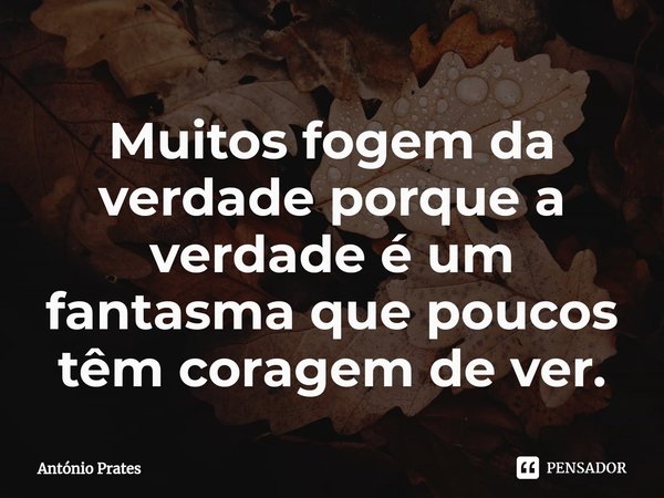 ⁠Muitos fogem da verdade porque a verdade é um fantasma que poucos têm coragem de ver.... Frase de António Prates.