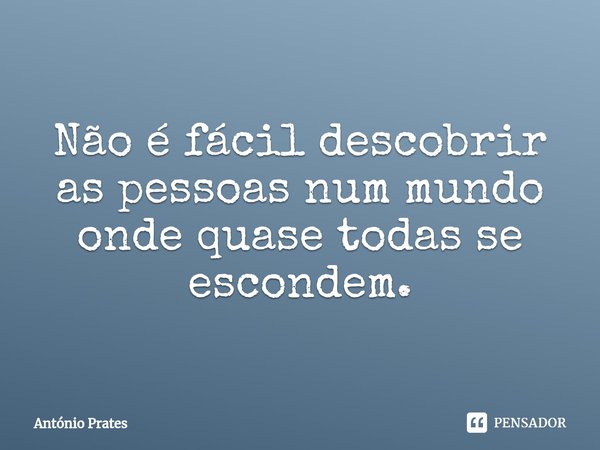 ⁠Não é fácil descobrir as pessoas num mundo onde quase todas se escondem.... Frase de António Prates.