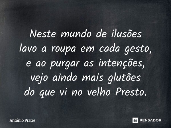 ⁠Neste mundo de ilusões lavo a roupa em cada gesto, e ao purgar as intenções, vejo ainda mais glutões do que vi no velho Presto.... Frase de António Prates.