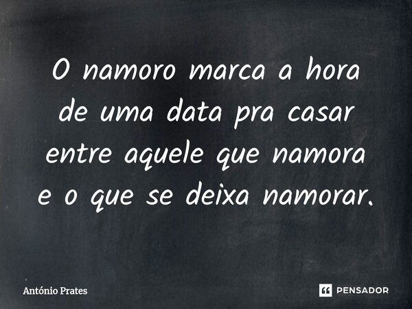 ⁠O namoro marca a hora de uma data pra casar entre aquele que namora e o que se deixa namorar.... Frase de António Prates.