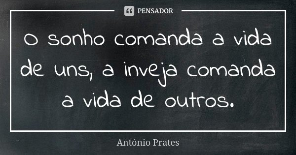 O sonho comanda a vida de uns, a inveja comanda a vida de outros.... Frase de António Prates.