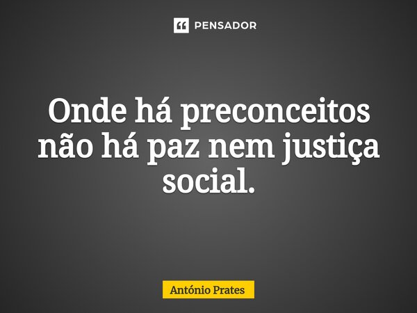 ⁠Onde há preconceitos não há paz nem justiça social.... Frase de António Prates.