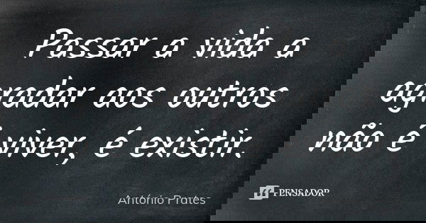 Passar A Vida A Agradar Aos Outros Nao Antonio Prates