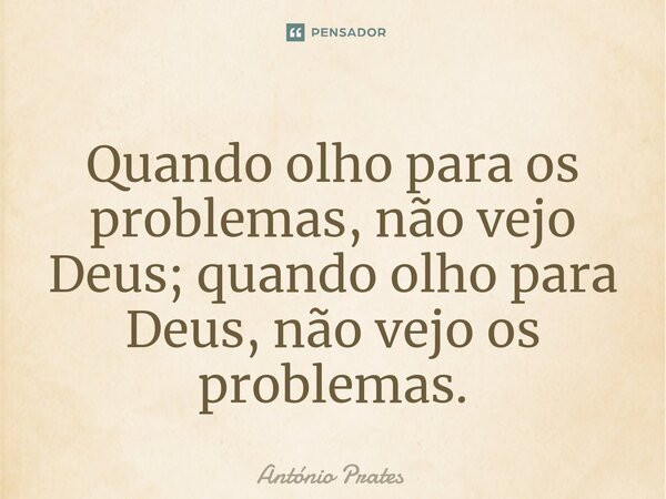 ⁠Quando olho para os problemas, não vejo Deus; quando olho para Deus, não vejo os problemas.... Frase de António Prates.