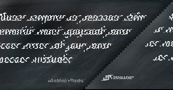 Quase sempre as pessoas têm a memória mais aguçada para os nossos erros do que para as nossas virtudes.... Frase de António Prates.