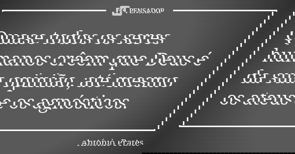 Quase todos os seres humanos crêem que Deus é da sua opinião, até mesmo os ateus e os agnósticos.... Frase de António Prates.