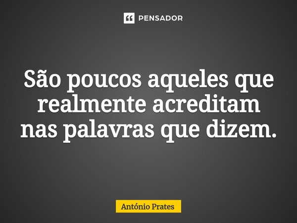 ⁠São poucos aqueles que realmente acreditam nas palavras que dizem.... Frase de António Prates.