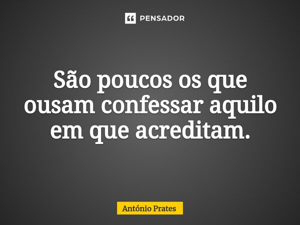 ⁠São poucos os que ousam confessar aquilo em que acreditam.... Frase de António Prates.