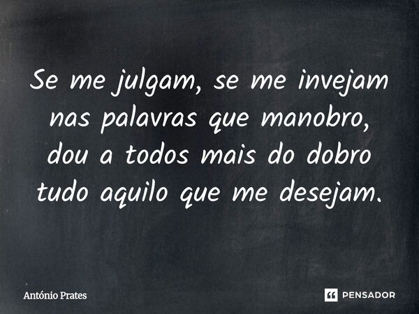 ⁠⁠Se me julgam, se me invejam nas palavras que manobro, dou a todos mais do dobro tudo aquilo que me desejam.... Frase de António Prates.