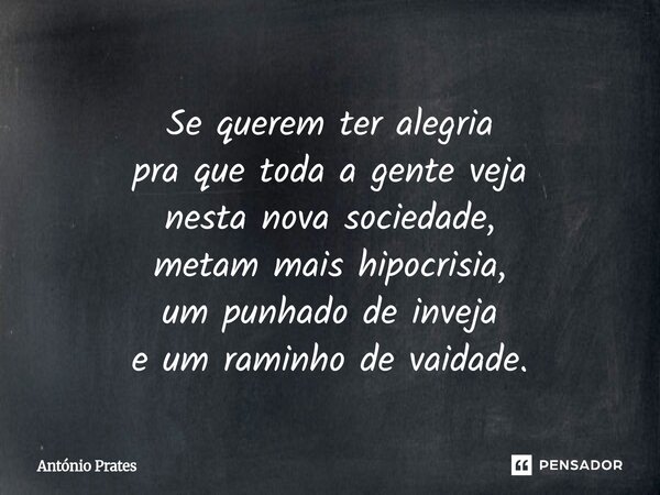 ⁠Se querem ter alegria pra que toda a gente veja nesta nova sociedade, metam mais hipocrisia, um punhado de inveja e um raminho de vaidade.... Frase de António Prates.