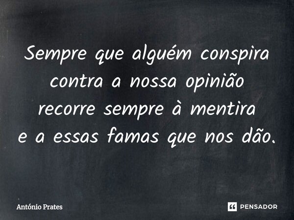⁠Sempre que alguém conspira contra a nossa opinião recorre sempre à mentira e a essas famas que nos dão.... Frase de António Prates.
