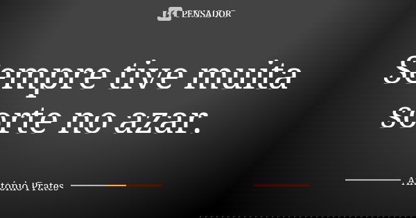 Sempre tive muita sorte no azar.... Frase de António Prates.