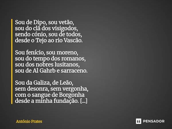Sou de Dipo, sou vetão, sou do clã dos visigodos, sendo cónio, sou de todos, desde o Tejo ao rio Vascão. Sou fenício, sou moreno, sou do tempo dos romanos, sou... Frase de António Prates.