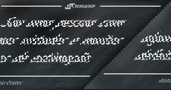 Sou uma pessoa com algumas virtudes e muitos defeitos de estimação.... Frase de António Prates.