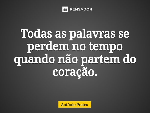 ⁠Todas as palavras se perdem no tempo quando não partem do coração.... Frase de António Prates.