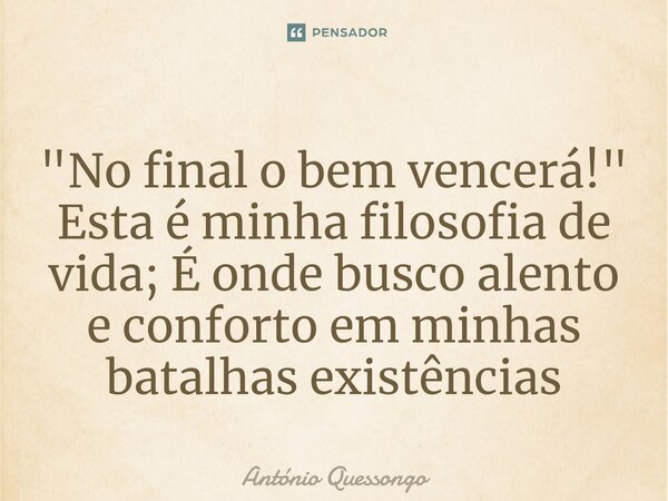 "⁠No final o bem vencerá!"
Esta é minha filosofia de vida; É onde busco alento e conforto em minhas batalhas existências... Frase de António Quessongo.