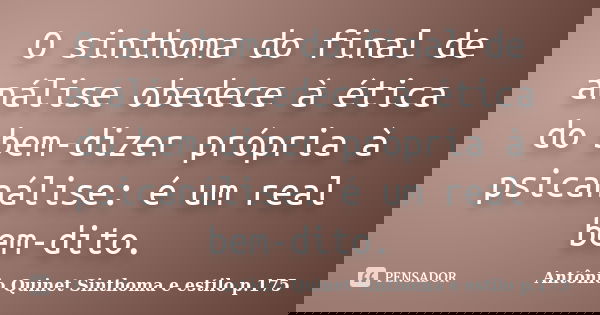 O sinthoma do final de análise obedece à ética do bem-dizer própria à psicanálise: é um real bem-dito.... Frase de Antônio Quinet Sinthoma e estilo p.175.