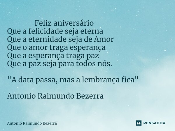 ⁠ Feliz aniversário Que a felicidade seja eterna Que a eternidade seja de Amor Que o amor traga esperança Que a esperança traga paz Que a paz seja para todos nó... Frase de Antonio Raimundo Bezerra.