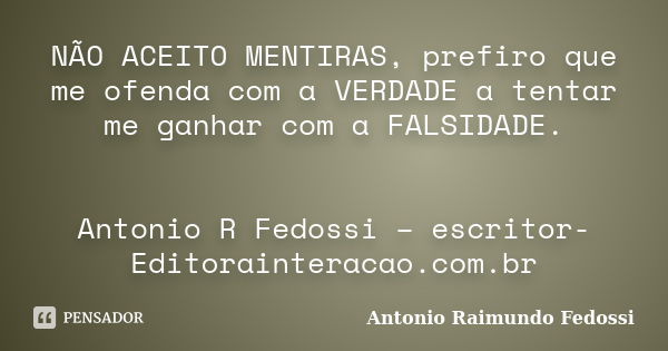 NÃO ACEITO MENTIRAS, prefiro que me ofenda com a VERDADE a tentar me ganhar com a FALSIDADE. Antonio R Fedossi – escritor- Editorainteracao.com.br... Frase de ANTONIO RAIMUNDO FEDOSSI.