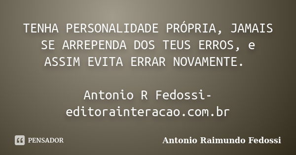 TENHA PERSONALIDADE PRÓPRIA, JAMAIS SE ARREPENDA DOS TEUS ERROS, e ASSIM EVITA ERRAR NOVAMENTE. Antonio R Fedossi- editorainteracao.com.br... Frase de ANTONIO RAIMUNDO FEDOSSI.