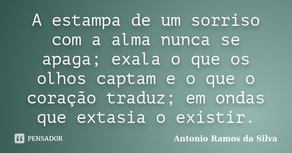 A estampa de um sorriso com a alma nunca se apaga; exala o que os olhos captam e o que o coração traduz; em ondas que extasia o existir.... Frase de Antonio Ramos da Silva.