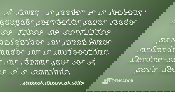 A fama, o poder e a beleza; equação perfeita para todos os tipos de conflitos psicológicos ou problemas relacionados om a autoestima. Centre-se na forma que se ... Frase de Antônio Ramos da Silva.