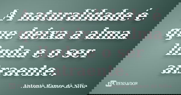A naturalidade é que deixa a alma linda e o ser atraente.... Frase de Antônio Ramos da Silva.