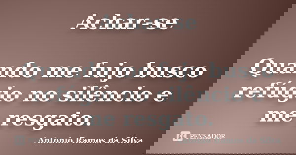 Achar-se Quando me fujo busco refúgio no silêncio e me resgato.... Frase de Antonio Ramos da Silva.