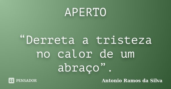 APERTO “Derreta a tristeza no calor de um abraço”.... Frase de Antonio Ramos da Silva.