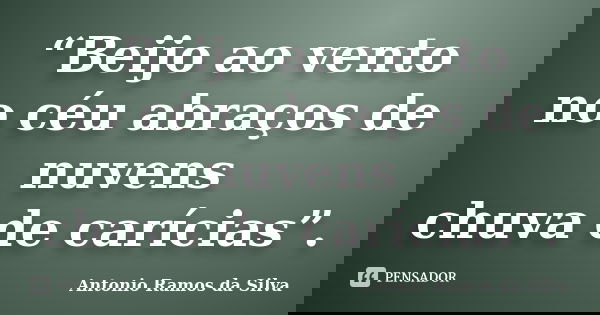 “Beijo ao vento no céu abraços de nuvens chuva de carícias”.... Frase de Antonio Ramos da Silva.