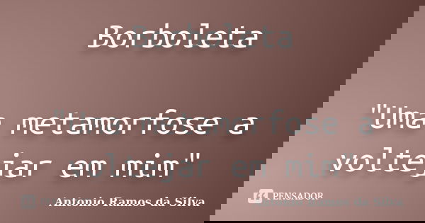 Borboleta "Uma metamorfose a voltejar em mim"... Frase de Antonio Ramos da Silva.