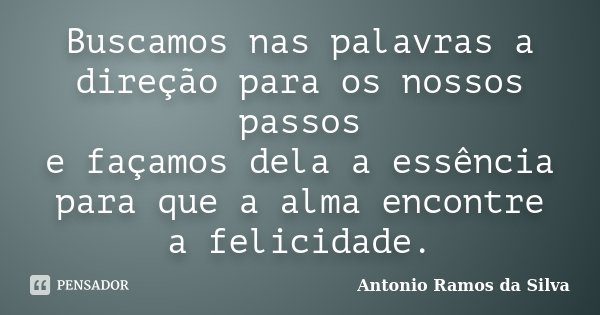Buscamos nas palavras a direção para os nossos passos e façamos dela a essência para que a alma encontre a felicidade.... Frase de Antônio Ramos da Silva.