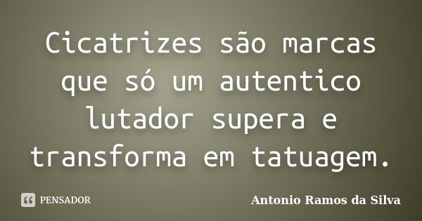 Cicatrizes são marcas que só um autentico lutador supera e transforma em tatuagem.... Frase de Antônio Ramos da Silva.